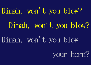 Dinah, won,t you blow?

Dinah, won,t you blow?

Dinah, won't you blow

your horn?