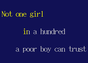 Not one girl

in a hundred

a poor boy can trust