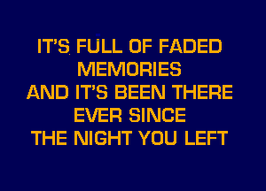 ITS. FULL OF FADED
MEMORIES
AND ITS BEEN THERE
EVER SINCE
THE NIGHT YOU LEFT