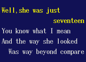 Well,she was just
seventeen
You know what I mean

And the way She looked
Was way beyond compare