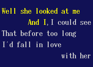 Well she looked at me
And I,I could see

That before too long
I'd fall in love
with her