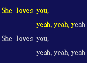 She loves you,

yeah,yeah,yeah

She loves you,

yeah,yeah,yeah