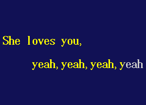 She loves you,

yeah,yeah,yeah,yeah