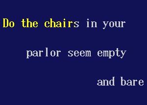 Do the chairs in your

parlor seem empty

and bare