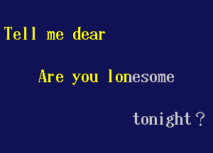 Tell me dear

Are you lonesome

tonight(?