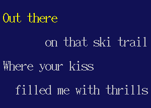 Out there

on that ski trail

Where your kiss

filled me with thrills