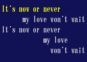 lt s now or never
my love w0n t wait
lt s now or never

my love
won,t wait