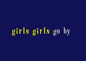 girls girls go by