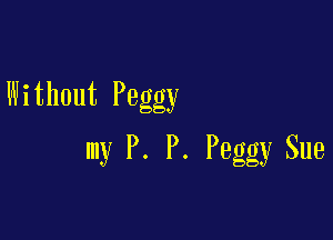 Without Peggy

my P. P. Peggy Sue