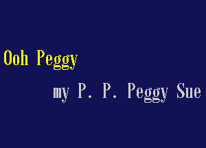 00h Peggy

my P. P. Peggy Sue