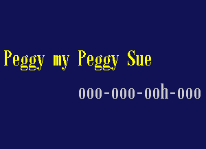 Peggy my Peggy Sue

000-000-00h-000