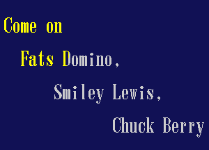 Come on

Fats Domino.

Smiley Lewis,

Chuck Berry