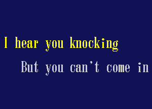 I hear you knocking

But you can't come in