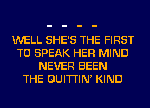 WELL SHE'S THE FIRST
TO SPEAK HER MIND
NEVER BEEN
THE GUITI'IN' KIND