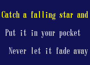 Catch a falling star and

Put it in your pocket

Never let it fade away