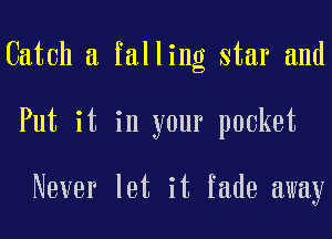 Catch a falling star and

Put it in your pocket

Never let it fade away