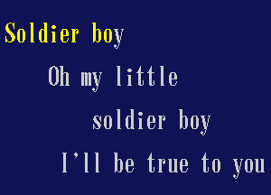 Soldier boy
Oh my little

soldier boy

I'll be true to you