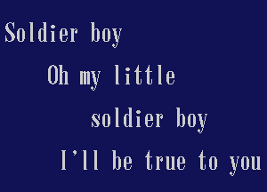 Soldier boy
Oh my little

soldier boy

I'll be true to you