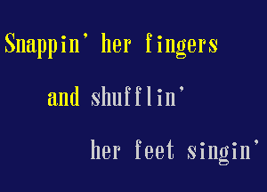 Snappin' her fingers

and shufflin'

her feet singin