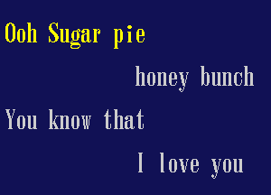 00h Sugar pie

honey bunch

You know that

I love you