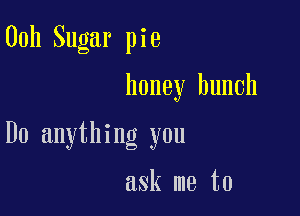 00h Sugar pie

honey bunch

D0 anything you

ask me to