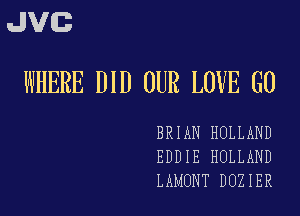 JVE
WHERE DID OUR LOVE G0

BRIAN HOLLAND
EDDIE HOLLAND
LAMONT DUZIER