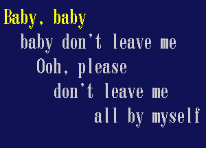 Baby, baby
baby don't leave me
00h. please

don't leave me
all by myself