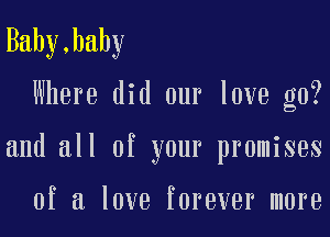 Bahy,bahy

Where did our love g0?

and all of your promises

of a love forever more