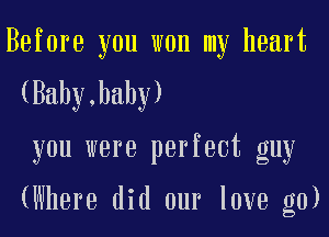 Before you won my heart

(Baby,haby)

you were perfect guy

(Where did our love g0)