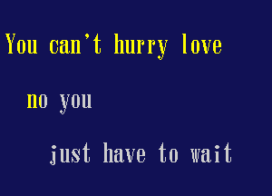 You 0an t hurry love

no you

just have to wait