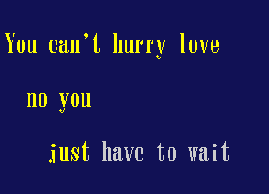 You 0an t hurry love

no you

just have to wait