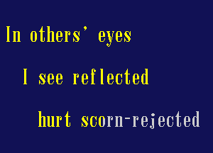 In others' eyes

I see reflected

hurt scorn-rejected
