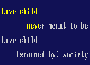 Love child

never meant to he

Love child

(scorned by) society