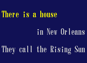 There is a house

in New Orleans

They call the Rising Sun