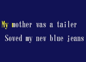 My mother was a tailer

Sowed my new blue jeans