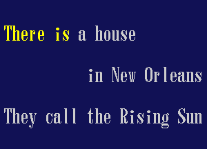 There is a house

in New Orleans

They call the Rising Sun