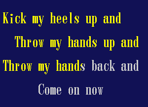 Kick my heels up and
Throw my hands up and
Throw my hands hack and

Come on now