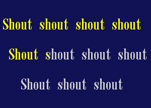 Shout Shout Shout Shout
Shout Shout Shout Shout

Shout Shout Shout