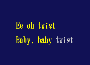 Ee 0h twist

Baby. baby twist