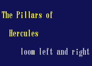 The Pillars of

Hercules

loom left and right