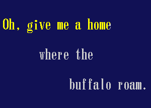 0h, give me a home

where the

buffalo roam.