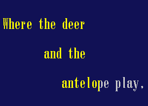Where the deer

and the

antelope play.