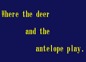 Where the deer

and the

antelope play.