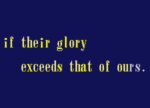 if their glory

exceeds that of ours.