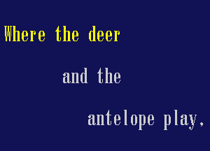Where the deer

and the

antelope play.