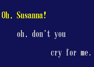 0h, Susanna!

Oh. don't you

cry for me.