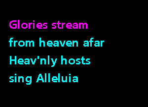 Glories stream
from heaven afar

Heav'nly hosts

sing Alleluia