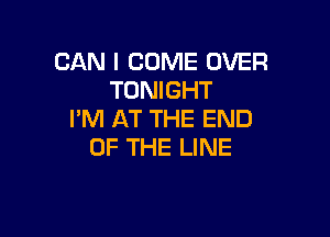 CAN I COME OVER
TONIGHT

I'M AT THE END
OF THE LINE