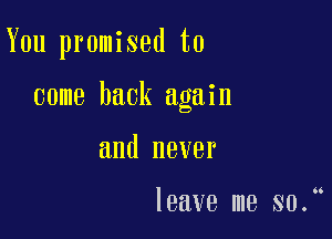 You promised to

come back again

and never

leave me 80.