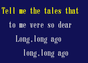 Tell me the tales that

to me were so dear

Long.long age

l0ng.l0ng age
